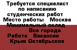 Требуется специалист по написанию студенческих работ › Место работы ­ Москва › Минимальный оклад ­ 10 000 - Все города Работа » Вакансии   . Крым,Октябрьское